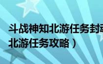 斗战神知北游任务封魂之戒（斗战神尘封的知北游任务攻略）