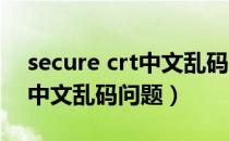 secure crt中文乱码（如何解决SecureCRT中文乱码问题）