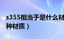 s355相当于是什么材质（S355相当于国标那种材质）