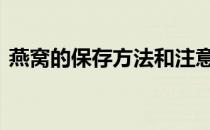 燕窝的保存方法和注意事项 燕窝的保存方法