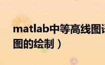 matlab中等高线图语句（Matlab中等高线图的绘制）