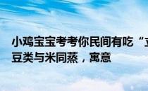 小鸡宝宝考考你民间有吃“立夏饭”的习俗，用五种颜色的豆类与米同蒸，寓意