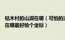 枯木村的山洞在哪（可怕的消息这个任务那个该死的枯木村在哪最好给个坐标）