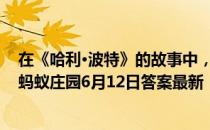 在《哈利·波特》的故事中，没有魔法能力的普通人被称为 蚂蚁庄园6月12日答案最新