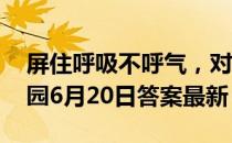 屏住呼吸不呼气，对治疗打嗝有用吗 蚂蚁庄园6月20日答案最新