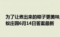 为了让煮出来的粽子更美味,下锅时最好用冷水还是热水 蚂蚁庄园6月14日答案最新