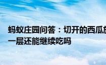 蚂蚁庄园问答：切开的西瓜放置后表层出现变酸的情况切掉一层还能继续吃吗