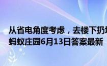 从省电角度考虑，去楼下扔垃圾的2分钟，开着的空调应该 蚂蚁庄园6月13日答案最新