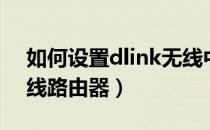 如何设置dlink无线中继（如何设置dlink无线路由器）