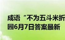 成语“不为五斗米折腰”的主人公是 蚂蚁庄园6月7日答案最新