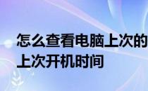 怎么查看电脑上次的开机时间 如何查看电脑上次开机时间