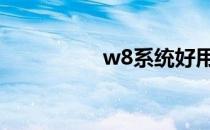 w8系统好用吗 w8系统