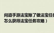 问道手游法宝除了做法宝任务还能怎么获得（问道手游法宝怎么获得法宝任务攻略）