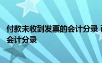 付款未收到发票的会计分录 已付款但当月未收到发票怎样做会计分录