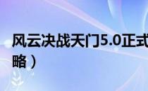 风云决战天门5.0正式版（风云决战天门5.0攻略）