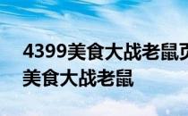 4399美食大战老鼠页游在线玩 3366小游戏美食大战老鼠