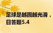 足球是越圆越光滑，就越好踢吗 蚂蚁庄园今日答题5.4