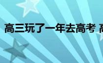 高三玩了一年去高考 高考考好后答应玩一次