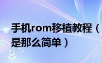 手机rom移植教程（rom移植教程 原来移植是那么简单）