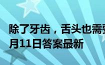 除了牙齿，舌头也需要经常清洁吗 蚂蚁庄园6月11日答案最新