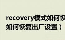 recovery模式如何恢复出厂（recovery模式如何恢复出厂设置）