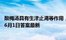 酸梅汤具有生津止渴等作用，是所有人都适合喝吗 蚂蚁庄园6月1日答案最新