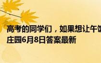 高考的同学们，如果想让午饭后不那么容易犯困，可以 蚂蚁庄园6月8日答案最新