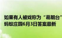 如果有人被戏称为“葛朗台”，那他很可能有哪种性格特点 蚂蚁庄园6月3日答案最新