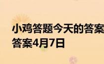 小鸡答题今天的答案是什么 小鸡答题今天的答案4月7日