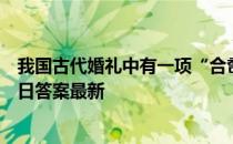 我国古代婚礼中有一项“合卺礼”，指的是 蚂蚁庄园6月10日答案最新