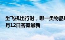 坐飞机出行时，哪一类物品可以随身携带上飞机 蚂蚁庄园6月12日答案最新