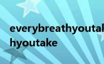 everybreathyoutake什么意思 everybreathyoutake