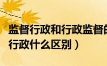 监督行政和行政监督的区别（行政监督和监督行政什么区别）