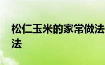 松仁玉米的家常做法甜味 松仁玉米的家常做法