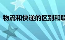 物流和快递的区别和联系 物流和快递的区别