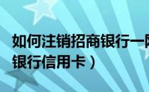 如何注销招商银行一网通账号（如何注销招商银行信用卡）