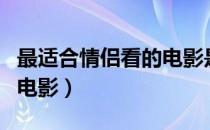 最适合情侣看的电影是什么（最适合情侣看的电影）