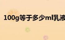 100g等于多少ml乳液（100g等于多少ml）