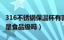 316不锈钢保温杯有害吗（保温杯316l不锈钢是食品级吗）