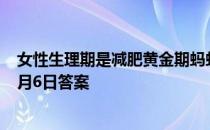 女性生理期是减肥黄金期蚂蚁庄园 生理期是减肥黄金期吗4月6日答案