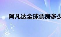 阿凡达全球票房多少亿 阿凡达全球票房