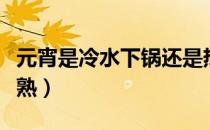 元宵是冷水下锅还是热水下锅（元宵煮多久能熟）