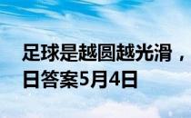 足球是越圆越光滑，就越好踢吗 蚂蚁庄园今日答案5月4日