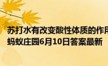 苏打水有改变酸性体质的作用，所以应该常喝多喝，该说法 蚂蚁庄园6月10日答案最新