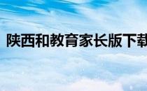 陕西和教育家长版下载 陕西省家长网上学校