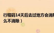 行程码14天后去过地方会消除吗（行程码14天后去过地方怎么不消除）