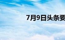 7月9日头条要闻（7月9日）