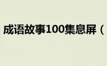 成语故事100集息屏（成语故事 100字左右）