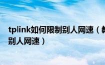 tplink如何限制别人网速（教你怎么用TP-LINK路由器限制别人网速）