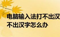 电脑输入法打不出汉字咋切换 电脑输入法打不出汉字怎么办